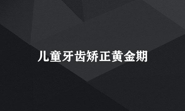 儿童牙齿矫正黄金期