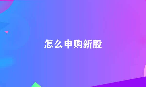 怎么申购新股