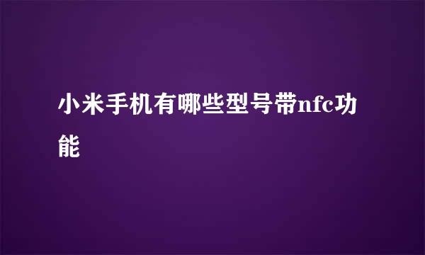 小米手机有哪些型号带nfc功能