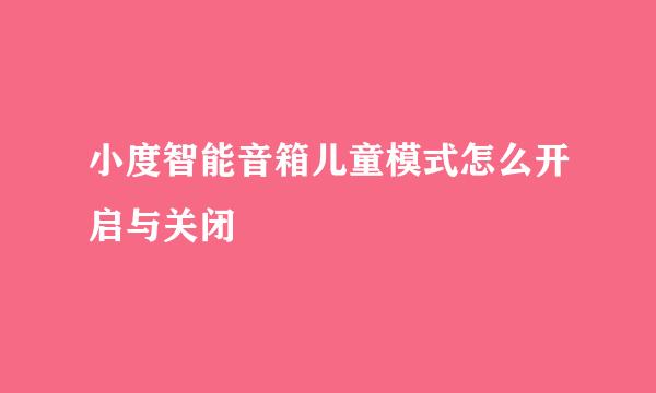 小度智能音箱儿童模式怎么开启与关闭