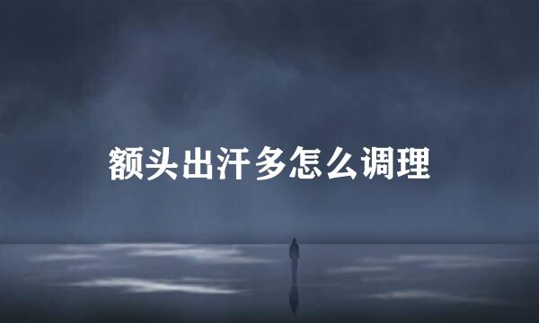 额头出汗多怎么调理