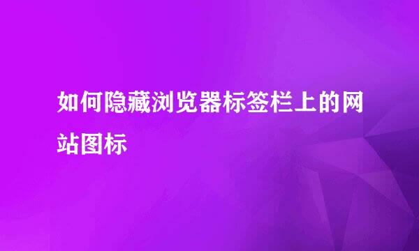 如何隐藏浏览器标签栏上的网站图标