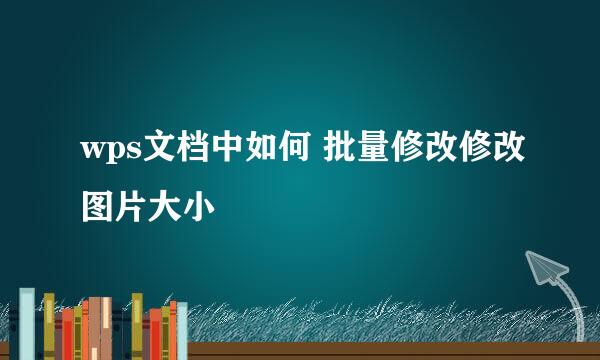 wps文档中如何 批量修改修改图片大小