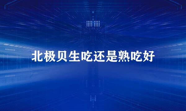 北极贝生吃还是熟吃好