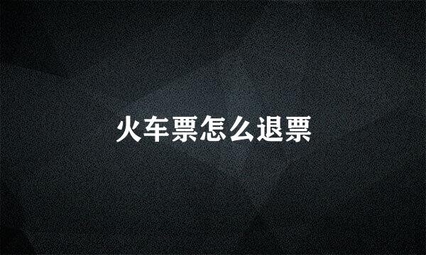 火车票怎么退票