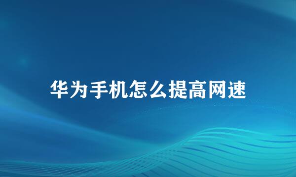 华为手机怎么提高网速