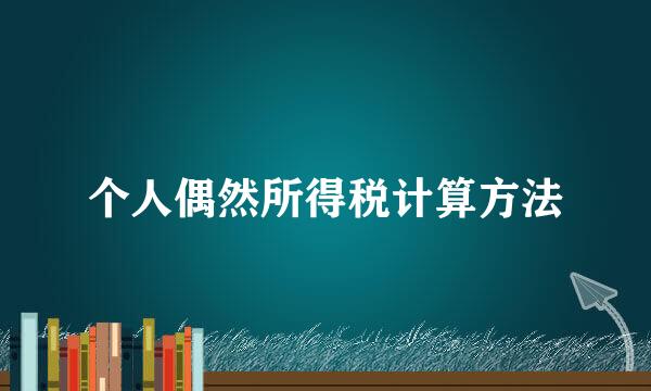 个人偶然所得税计算方法