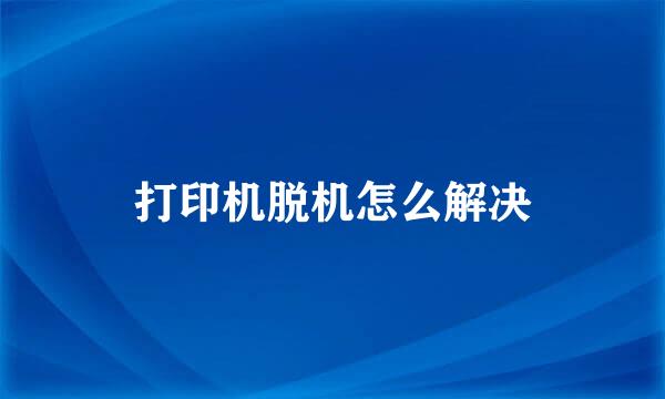 打印机脱机怎么解决