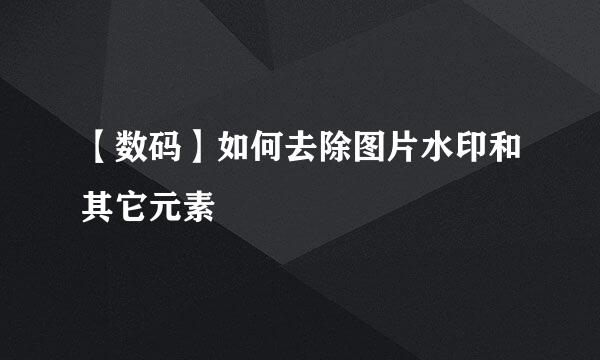 【数码】如何去除图片水印和其它元素