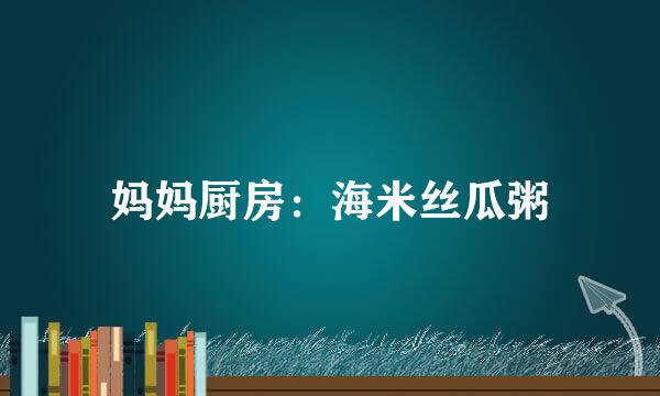 妈妈厨房：海米丝瓜粥