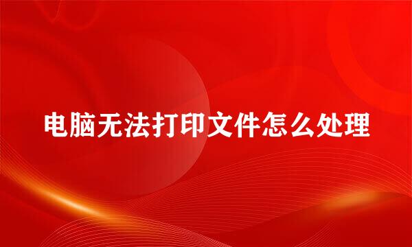 电脑无法打印文件怎么处理