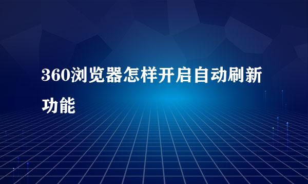 360浏览器怎样开启自动刷新功能