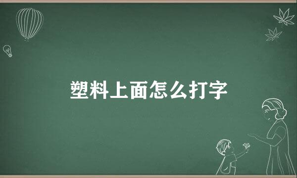 塑料上面怎么打字