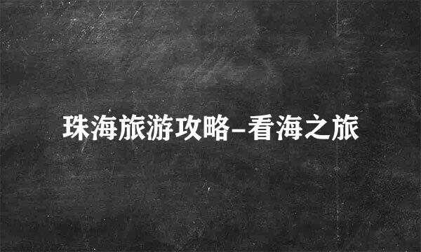 珠海旅游攻略-看海之旅