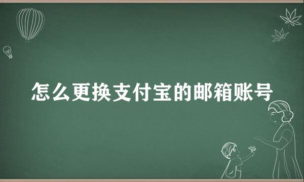 怎么更换支付宝的邮箱账号