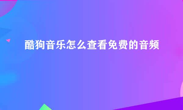 酷狗音乐怎么查看免费的音频