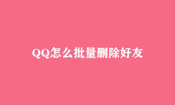 QQ怎么批量删除好友