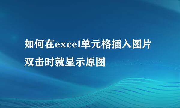 如何在excel单元格插入图片双击时就显示原图