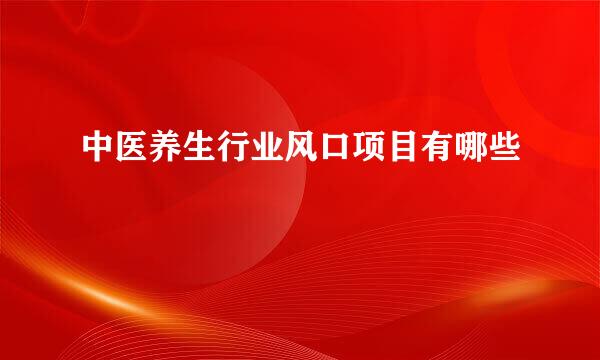 中医养生行业风口项目有哪些