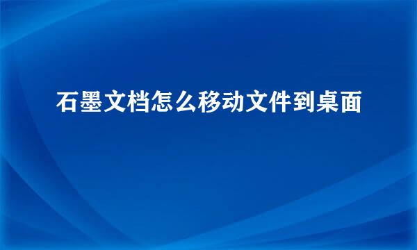 石墨文档怎么移动文件到桌面