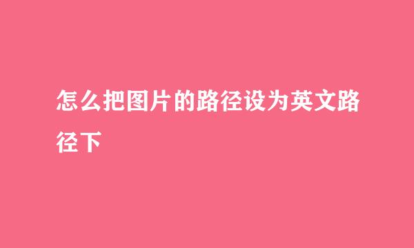 怎么把图片的路径设为英文路径下