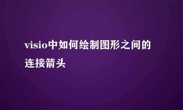 visio中如何绘制图形之间的连接箭头