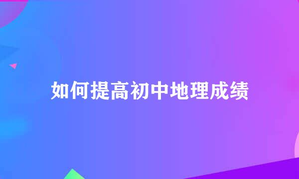 如何提高初中地理成绩