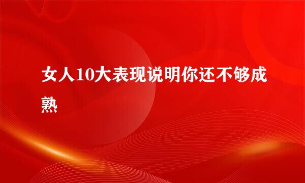 女人10大表现说明你还不够成熟
