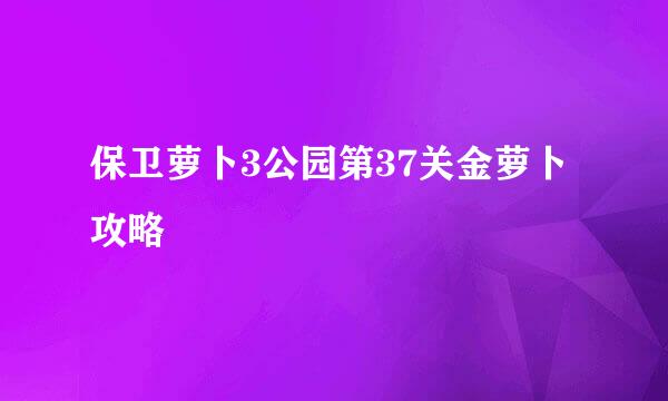 保卫萝卜3公园第37关金萝卜攻略