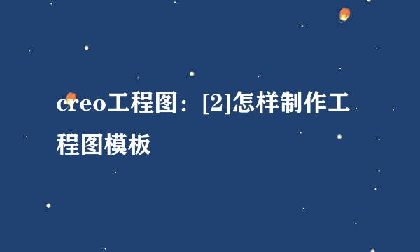 creo工程图：[2]怎样制作工程图模板