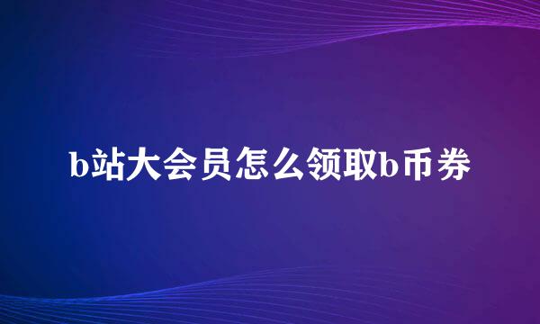 b站大会员怎么领取b币券