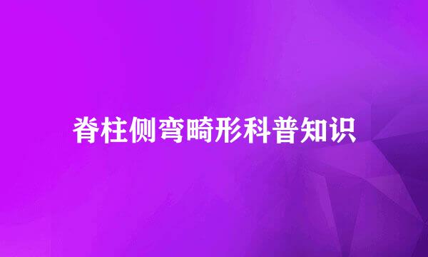 脊柱侧弯畸形科普知识
