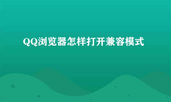 QQ浏览器怎样打开兼容模式