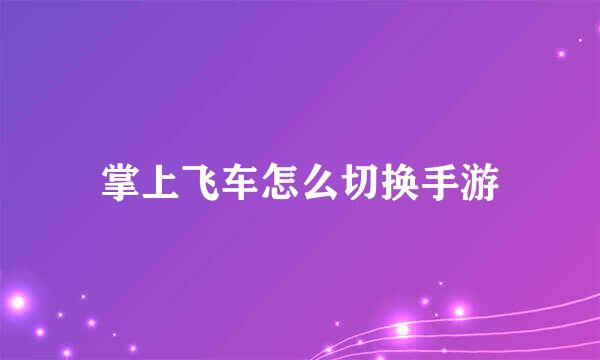 掌上飞车怎么切换手游