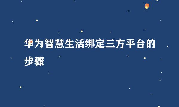 华为智慧生活绑定三方平台的步骤