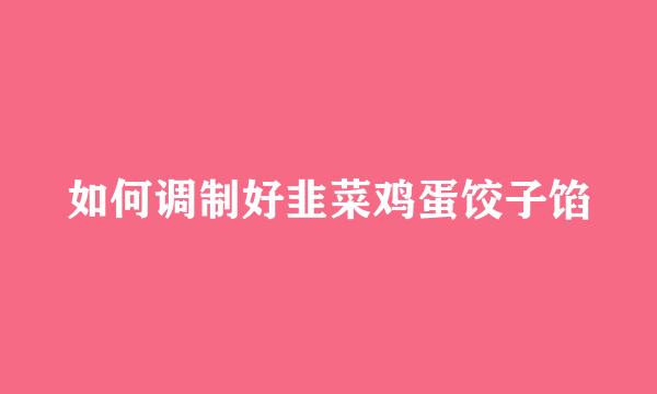 如何调制好韭菜鸡蛋饺子馅