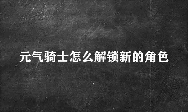 元气骑士怎么解锁新的角色