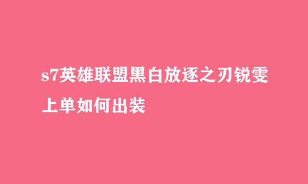 s7英雄联盟黑白放逐之刃锐雯上单如何出装