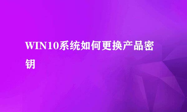WIN10系统如何更换产品密钥