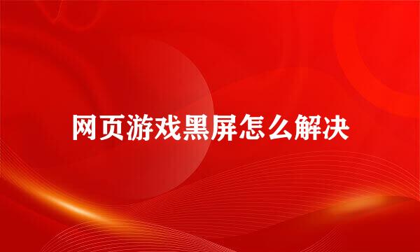 网页游戏黑屏怎么解决