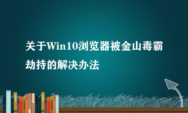 关于Win10浏览器被金山毒霸劫持的解决办法