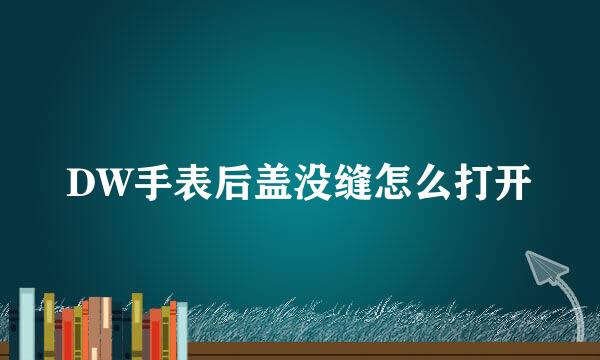 DW手表后盖没缝怎么打开