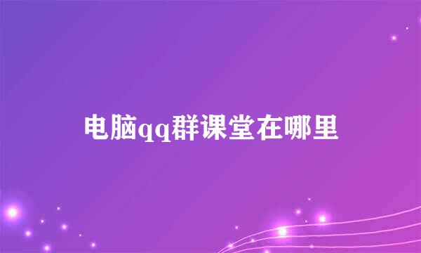 电脑qq群课堂在哪里