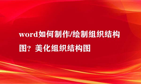 word如何制作/绘制组织结构图？美化组织结构图