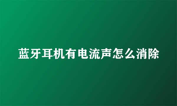 蓝牙耳机有电流声怎么消除