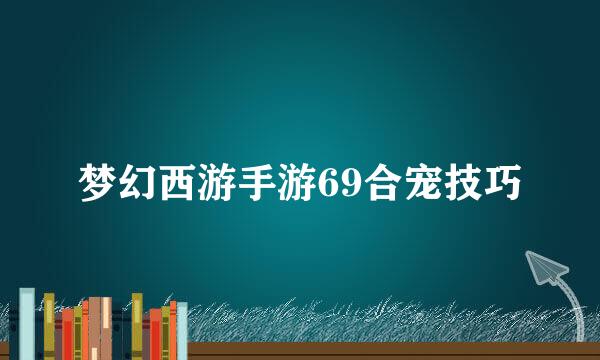 梦幻西游手游69合宠技巧