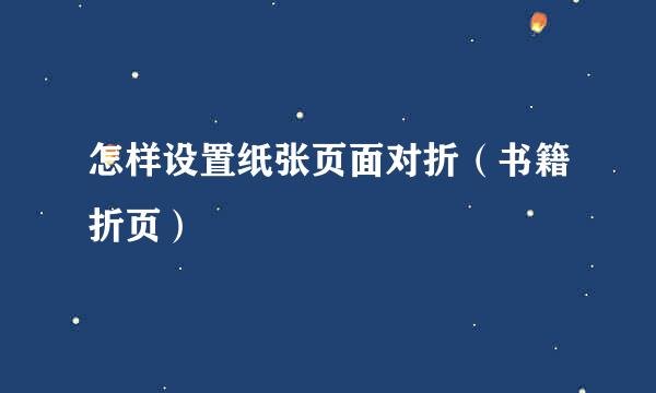 怎样设置纸张页面对折（书籍折页）