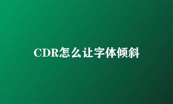 CDR怎么让字体倾斜
