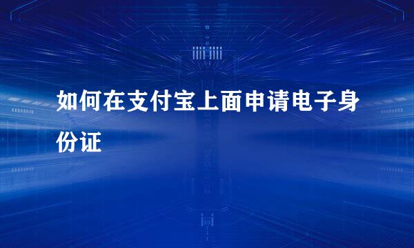 如何在支付宝上面申请电子身份证
