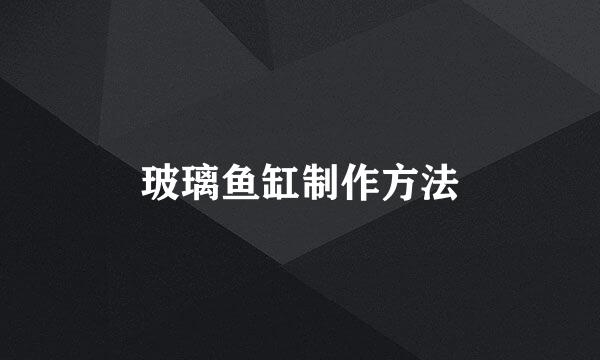 玻璃鱼缸制作方法